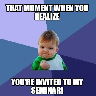 that-moment-when-you-realize-youre-invited-to-my-seminar
