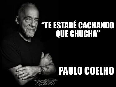 te-estar-cachando-que-chucha-paulo-coelho