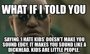what-if-i-told-you-saying-i-hate-kids-doesnt-make-you-sound-edgy-it-makes-you-so