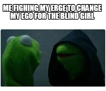 me-fighing-my-erge-to-change-my-ego-for-the-blind-girl