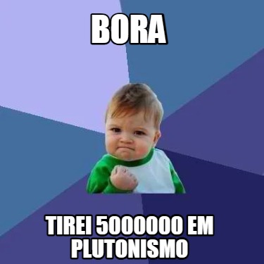 bora-tirei-5000000-em-plutonismo