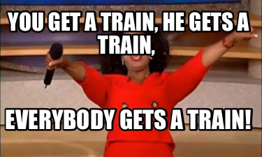 you-get-a-train-he-gets-a-train-everybody-gets-a-train