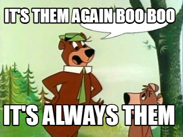 its-them-again-boo-boo-its-always-them