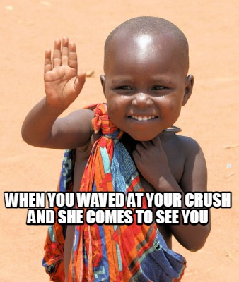 when-you-waved-at-your-crush-and-she-comes-to-see-you