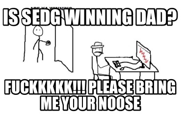 is-sedg-winning-dad-fuckkkkk-please-bring-me-your-noose