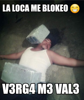 la-loca-me-blokeo-v3rg4-m3-val3