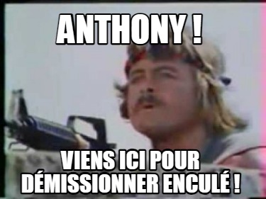 anthony-viens-ici-pour-dmissionner-encul-