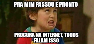 procura-na-internet-todos-falam-isso-pra-mim-passou-e-pronto