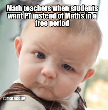 math-teachers-when-students-want-pt-instead-of-maths-in-a-free-period-mathedify