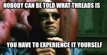 nobody-can-be-told-what-threads-is-you-have-to-experience-it-yourself