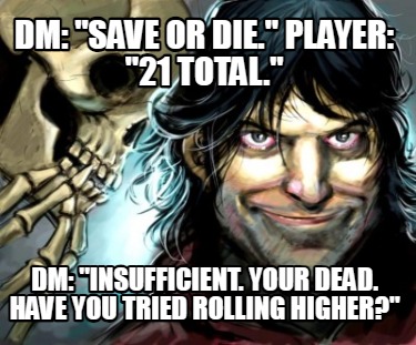 dm-save-or-die.-player-21-total.-dm-insufficient.-your-dead.-have-you-tried-roll