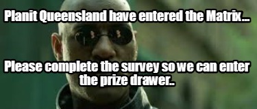planit-queensland-have-entered-the-matrix...-please-complete-the-survey-so-we-ca