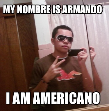 my-nombre-is-armando-i-am-americano