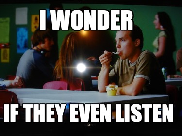 i-wonder-if-they-even-listen