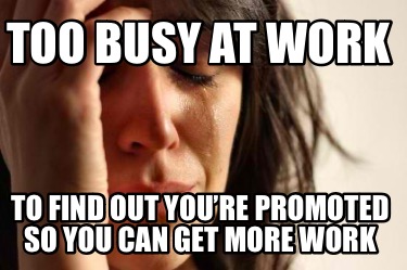 Meme Creator - Funny Too busy at work To find out you’re promoted so ...