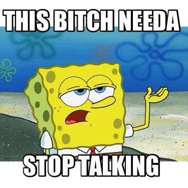 this-bitch-needa-stop-talking