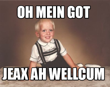 oh-mein-got-jeax-ah-wellcum