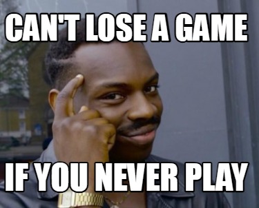 cant-lose-a-game-if-you-never-play