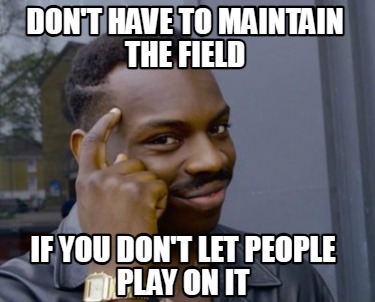 dont-have-to-maintain-the-field-if-you-dont-let-people-play-on-it