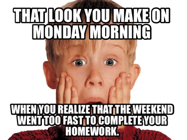 that-look-you-make-on-monday-morning-when-you-realize-that-the-weekend-went-too-