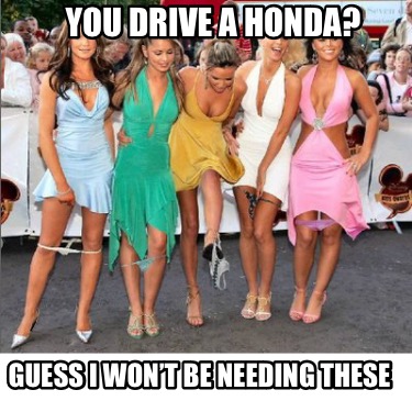 you-drive-a-honda-guess-i-wont-be-needing-these