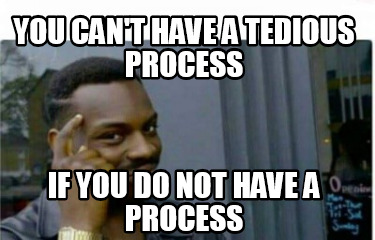 Meme Creator - Funny You can't have a tedious process If you do not ...