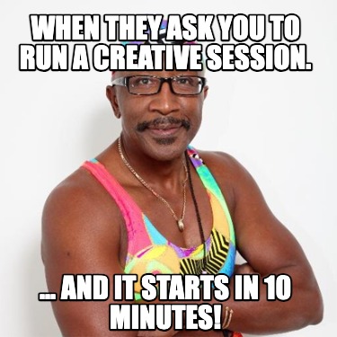 when-they-ask-you-to-run-a-creative-session.-...-and-it-starts-in-10-minutes