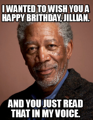 i-wanted-to-wish-you-a-happy-brithday-jillian.-and-you-just-read-that-in-my-voic