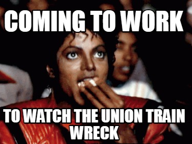 coming-to-work-to-watch-the-union-train-wreck