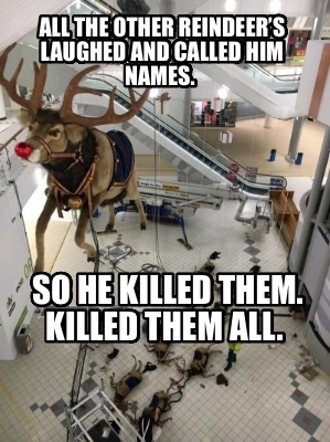 all-the-other-reindeers-laughed-and-called-him-names.-so-he-killed-them.-killed-