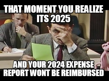 that-moment-you-realize-its-2025-and-your-2024-expense-report-wont-be-reimbursed