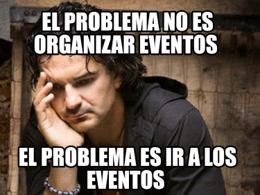 el-problema-no-es-organizar-eventos-el-problema-es-ir-a-los-eventos