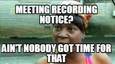 meeting-recording-notice-aint-nobody-got-time-for-that