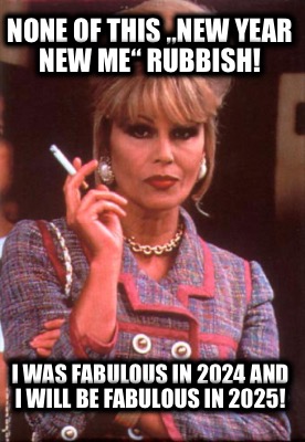 none-of-this-new-year-new-me-rubbish-i-was-fabulous-in-2024-and-i-will-be-fabulo
