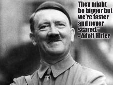 they-might-be-bigger-but-were-faster-and-never-scared.-adolf-hitler