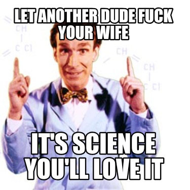 let-another-dude-fuck-your-wife-its-science-youll-love-it