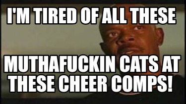 im-tired-of-all-these-muthafuckin-cats-at-these-cheer-comps