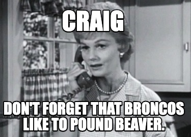 craig-dont-forget-that-broncos-like-to-pound-beaver
