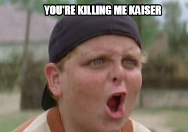 youre-killing-me-kaiser