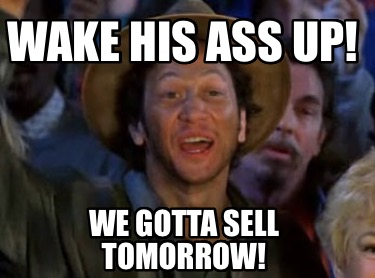 wake-his-ass-up-we-gotta-sell-tomorrow