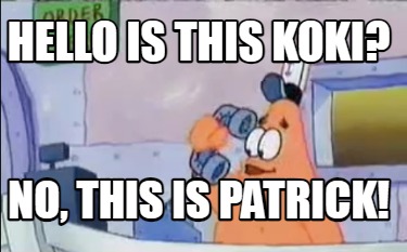 hello-is-this-koki-no-this-is-patrick