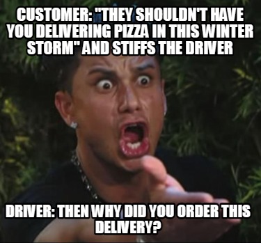 customer-they-shouldnt-have-you-delivering-pizza-in-this-winter-storm-and-stiffs