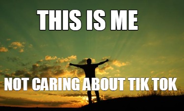 this-is-me-not-caring-about-tik-tok