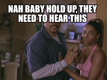 nah-baby-hold-up-they-need-to-hear-this