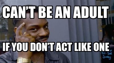 cant-be-an-adult-if-you-dont-act-like-one