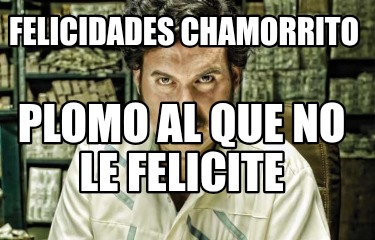 felicidades-chamorrito-plomo-al-que-no-le-felicite