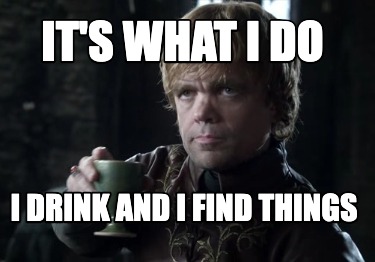 its-what-i-do-i-drink-and-i-find-things