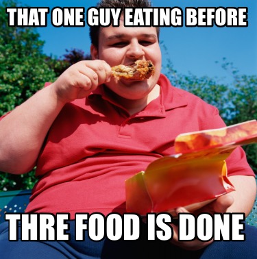 that-one-guy-eating-before-thre-food-is-done