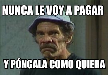 nunca-le-voy-a-pagar-y-pngala-como-quiera