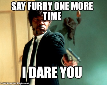 say-furry-one-more-time-i-dare-you